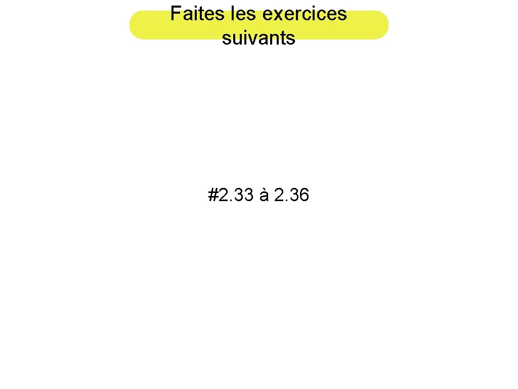 Faites les exercices suivants #2. 33 à 2. 36 