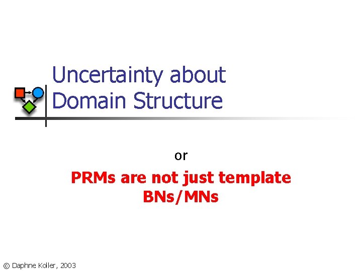 Uncertainty about Domain Structure or PRMs are not just template BNs/MNs © Daphne Koller,