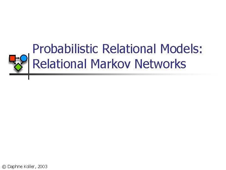 Probabilistic Relational Models: Relational Markov Networks © Daphne Koller, 2003 