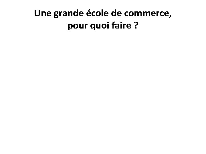 Une grande école de commerce, pour quoi faire ? 