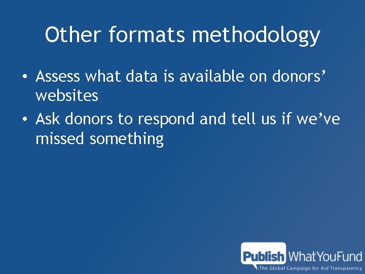 Other formats methodology • Assess what data is available on donors’ websites • Ask