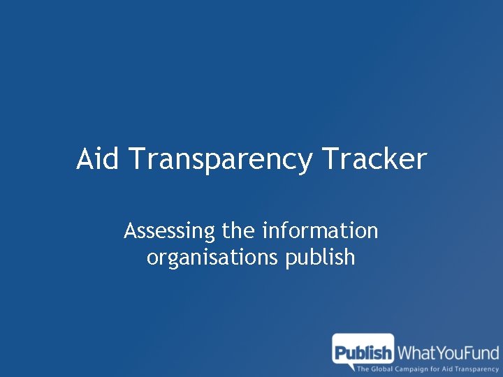 Aid Transparency Tracker Assessing the information organisations publish 