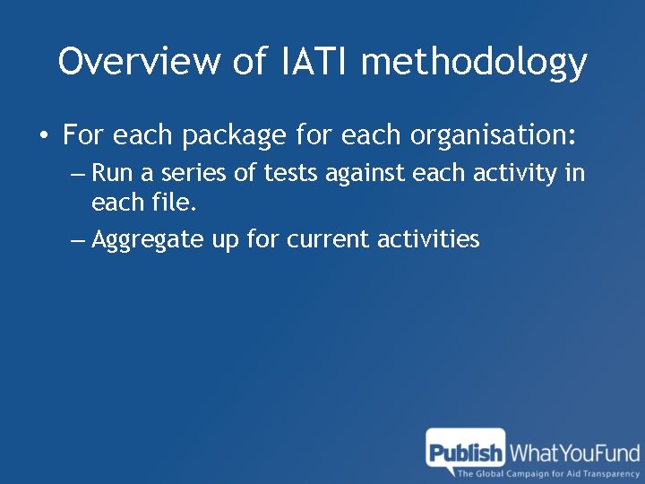 Overview of IATI methodology • For each package for each organisation: – Run a