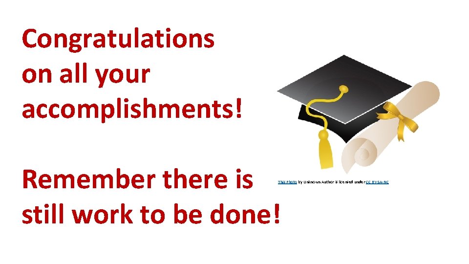 Congratulations on all your accomplishments! Remember there is still work to be done! This
