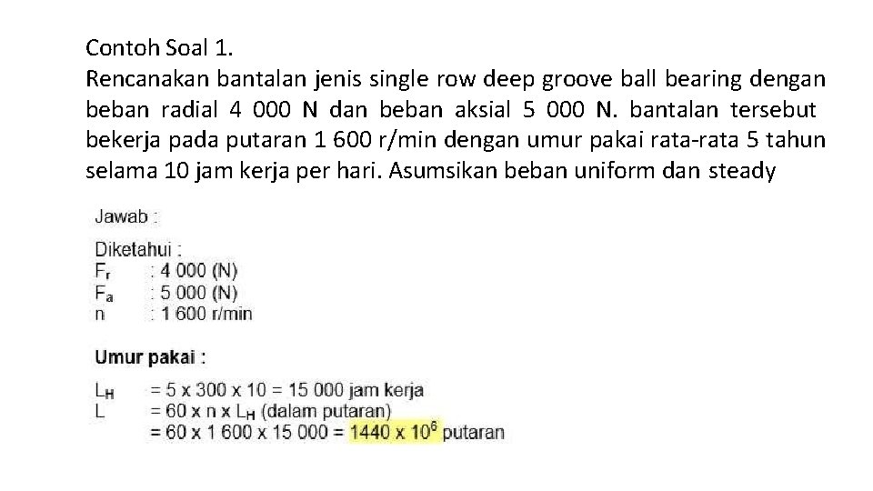 Contoh Soal 1. Rencanakan bantalan jenis single row deep groove ball bearing dengan beban