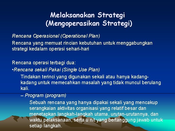 Melaksanakan Strategi (Mengoperasikan Strategi) Rencana Operasional (Operational Plan) Rencana yang memuat rincian kebutuhan untuk