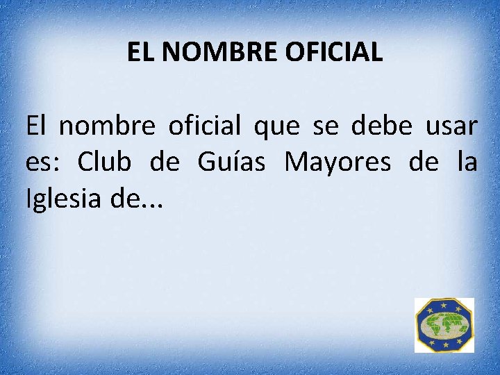 EL NOMBRE OFICIAL El nombre oficial que se debe usar es: Club de Guías