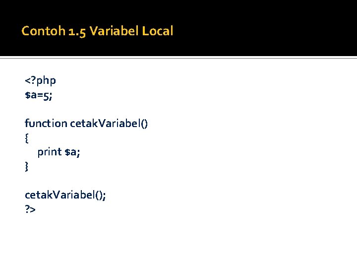 Contoh 1. 5 Variabel Local <? php $a=5; function cetak. Variabel() { print $a;