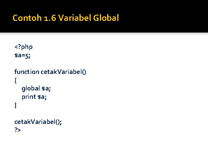 Contoh 1. 6 Variabel Global <? php $a=5; function cetak. Variabel() { global $a;