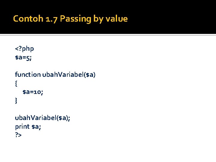 Contoh 1. 7 Passing by value <? php $a=5; function ubah. Variabel($a) { $a=10;