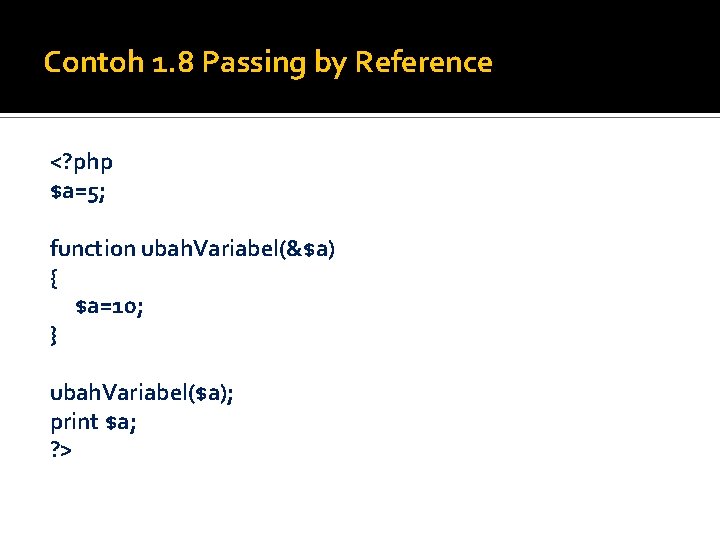 Contoh 1. 8 Passing by Reference <? php $a=5; function ubah. Variabel(&$a) { $a=10;