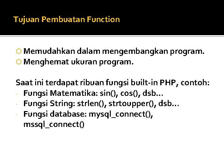 Tujuan Pembuatan Function Memudahkan dalam mengembangkan program. Menghemat ukuran program. Saat ini terdapat ribuan