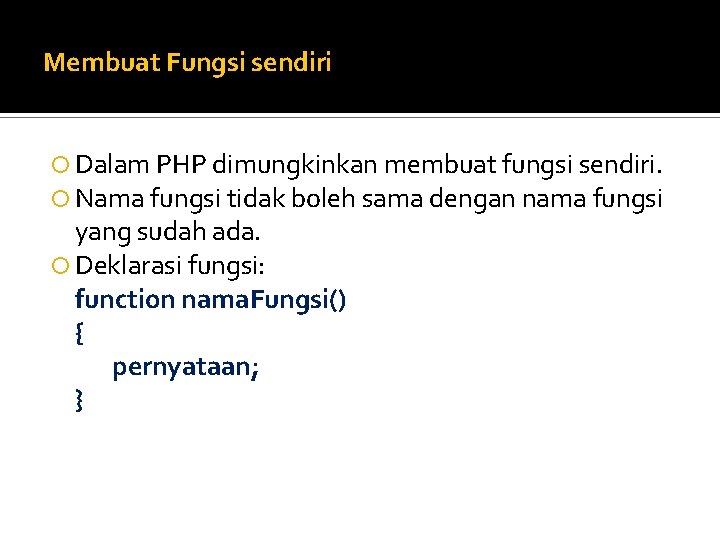 Membuat Fungsi sendiri Dalam PHP dimungkinkan membuat fungsi sendiri. Nama fungsi tidak boleh sama