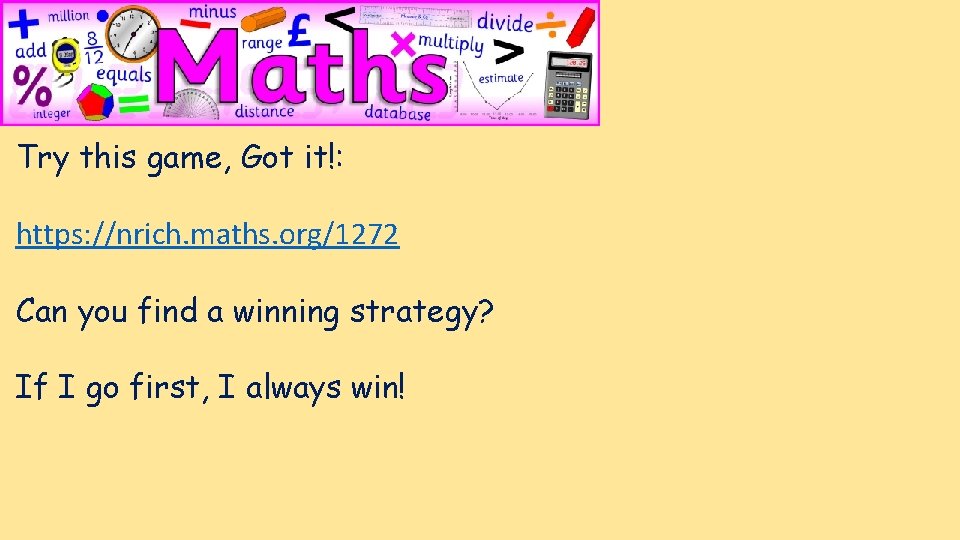 Try this game, Got it!: https: //nrich. maths. org/1272 Can you find a winning