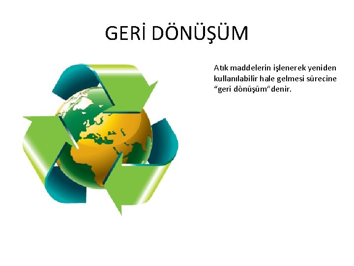 GERİ DÖNÜŞÜM Atık maddelerin işlenerek yeniden kullanılabilir hale gelmesi sürecine “geri dönüşüm”denir. 