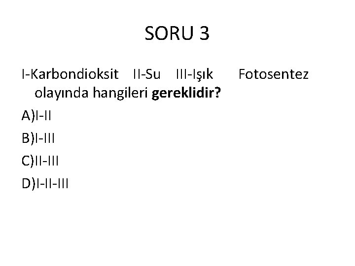 SORU 3 I-Karbondioksit II-Su III-Işık olayında hangileri gereklidir? A)I-II B)I-III C)II-III D)I-II-III Fotosentez 