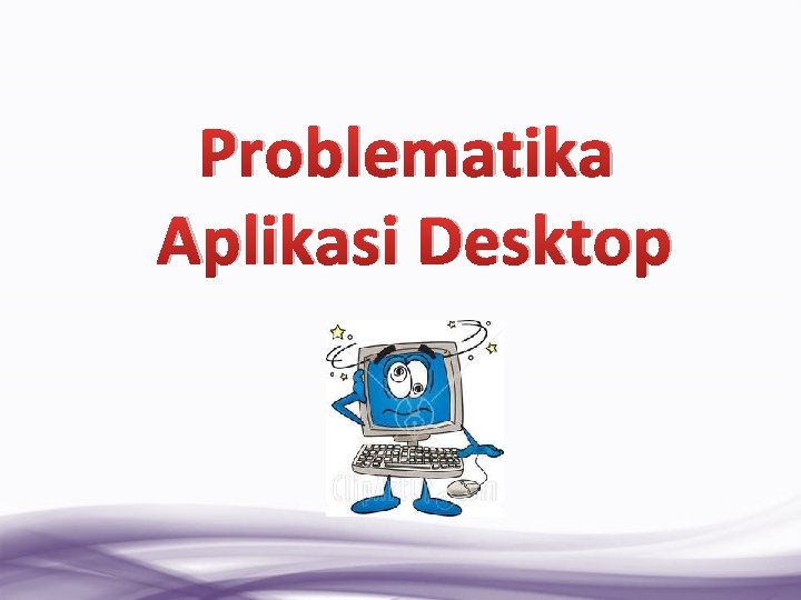 Problematika Aplikasi Desktop 
