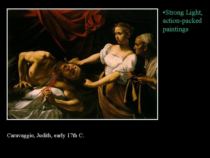  • Strong Light, action-packed paintings Caravaggio, Judith, early 17 th C. 