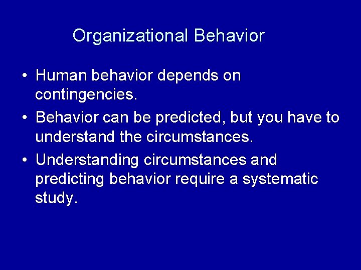Organizational Behavior • Human behavior depends on contingencies. • Behavior can be predicted, but