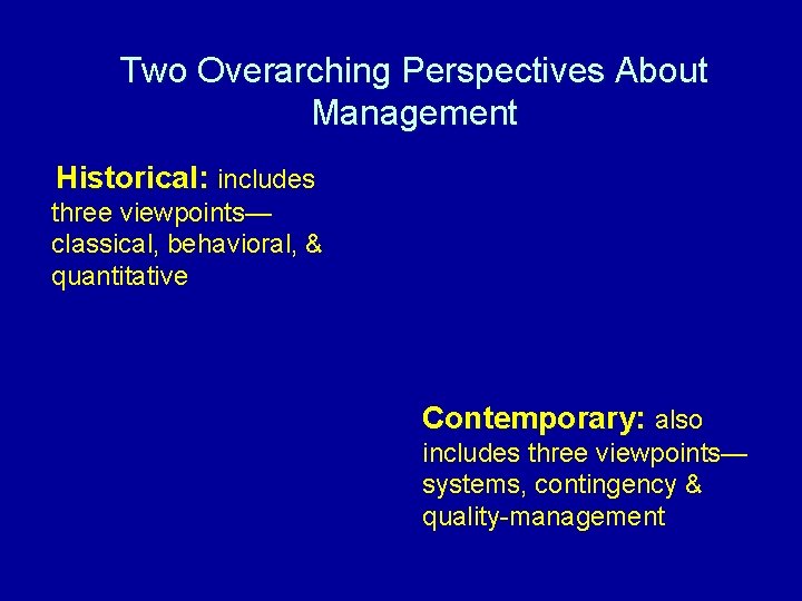 Two Overarching Perspectives About Management Historical: includes three viewpoints— classical, behavioral, & quantitative Contemporary: