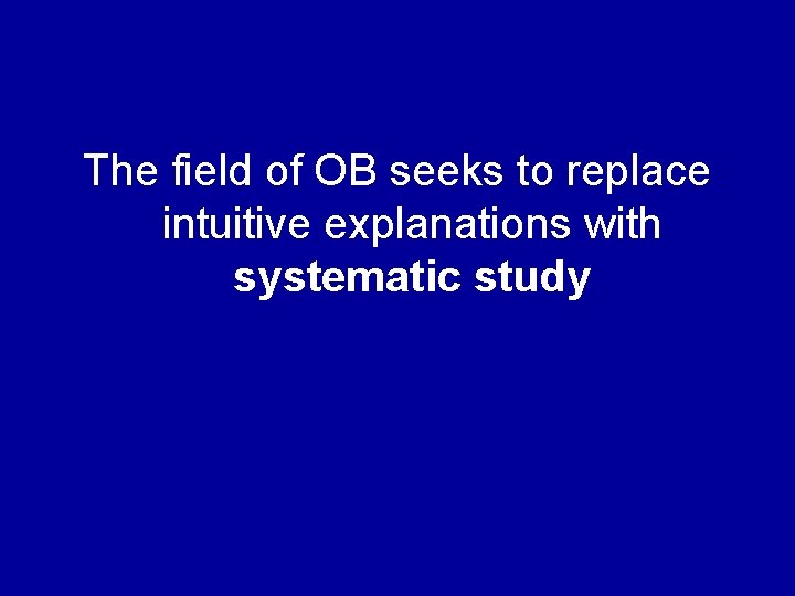 The field of OB seeks to replace intuitive explanations with systematic study 