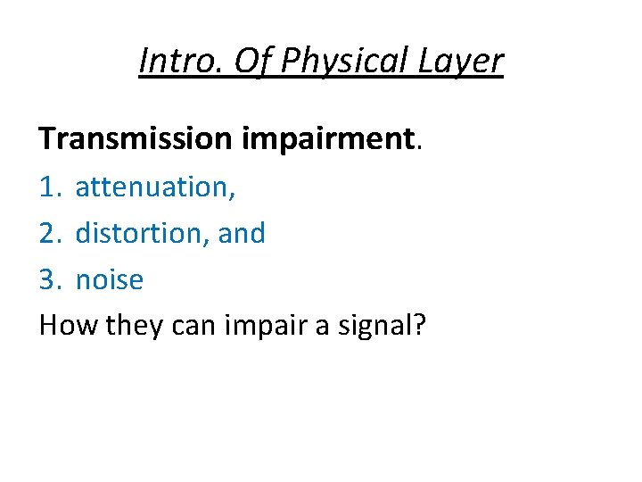 Intro. Of Physical Layer Transmission impairment. 1. attenuation, 2. distortion, and 3. noise How