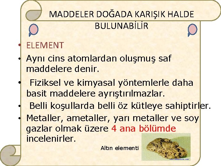 MADDELER DOĞADA KARIŞIK HALDE BULUNABİLİR • ELEMENT • Aynı cins atomlardan oluşmuş saf maddelere