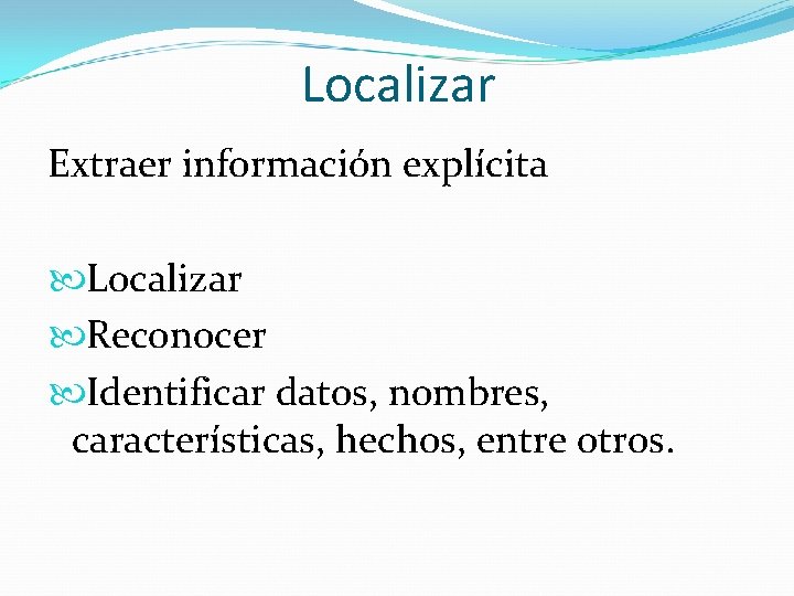 Localizar Extraer información explícita Localizar Reconocer Identificar datos, nombres, características, hechos, entre otros. 