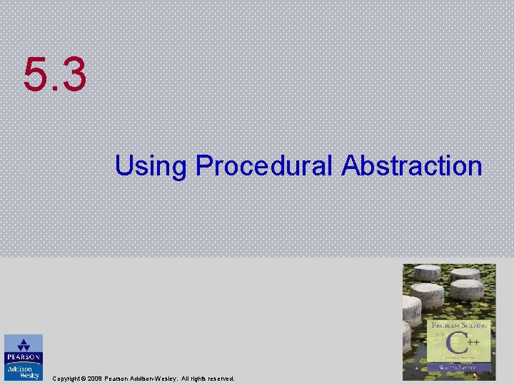 5. 3 Using Procedural Abstraction Copyright © 2008 Pearson Addison-Wesley. All rights reserved. 