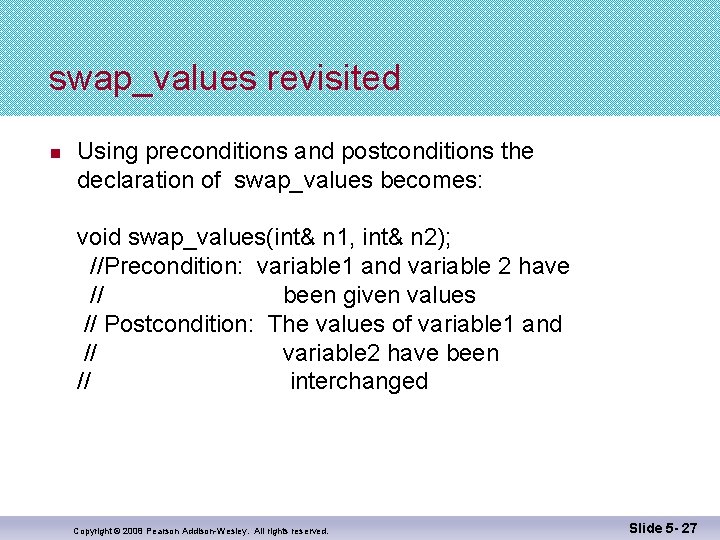 swap_values revisited n Using preconditions and postconditions the declaration of swap_values becomes: void swap_values(int&