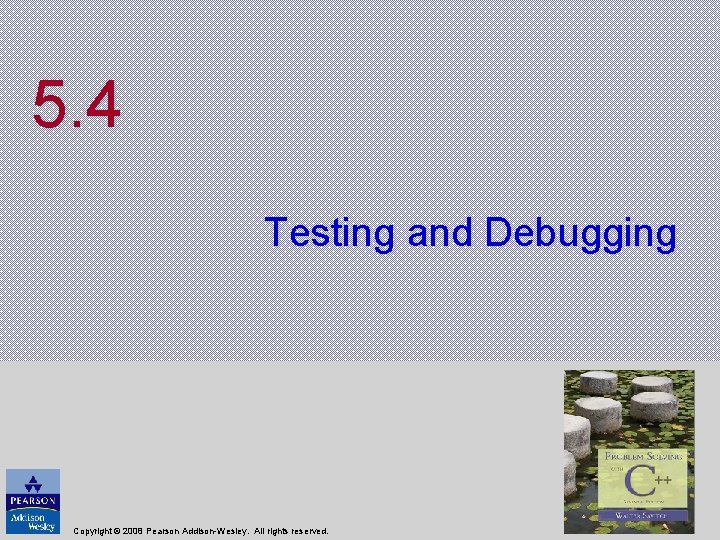 5. 4 Testing and Debugging Copyright © 2008 Pearson Addison-Wesley. All rights reserved. 