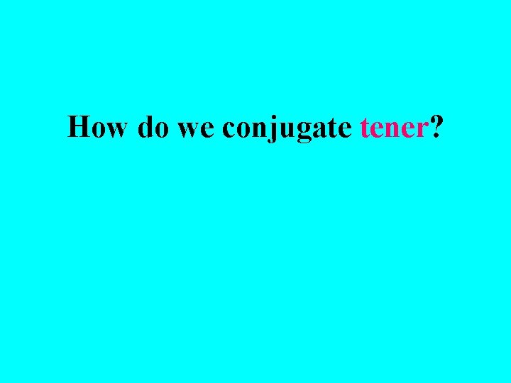 How do we conjugate tener? 