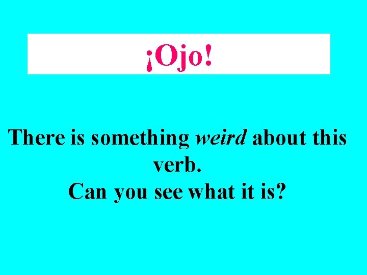 ¡Ojo! There is something weird about this verb. Can you see what it is?
