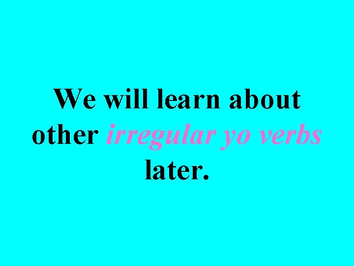 We will learn about other irregular yo verbs later. 