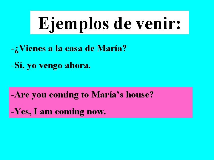 Ejemplos de venir: -¿Vienes a la casa de María? -Sí, yo vengo ahora. -Are