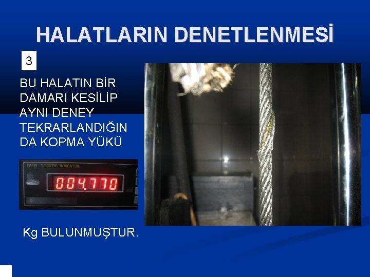 HALATLARIN DENETLENMESİ 3 BU HALATIN BİR DAMARI KESİLİP AYNI DENEY TEKRARLANDIĞIN DA KOPMA YÜKÜ