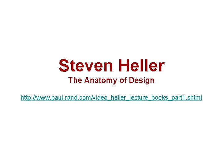 Steven Heller The Anatomy of Design http: //www. paul-rand. com/video_heller_lecture_books_part 1. shtml Steven Heller The Anatomy of Design http: //www. paul-rand. com/video_heller_lecture_books_part 1. shtml
