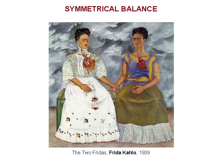 SYMMETRICAL BALANCE The Two Fridas, Frida Kahlo, 1939 SYMMETRICAL BALANCE The Two Fridas, Frida Kahlo, 1939