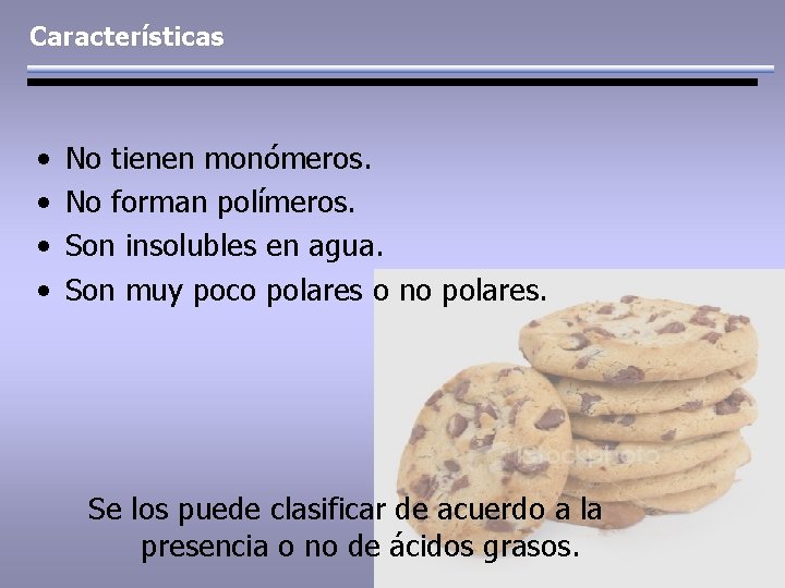 Características • • No tienen monómeros. No forman polímeros. Son insolubles en agua. Son