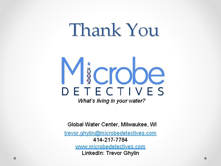 Thank You What’s living in your water? Global Water Center, Milwaukee, WI trevor. ghylin@microbedetectives.