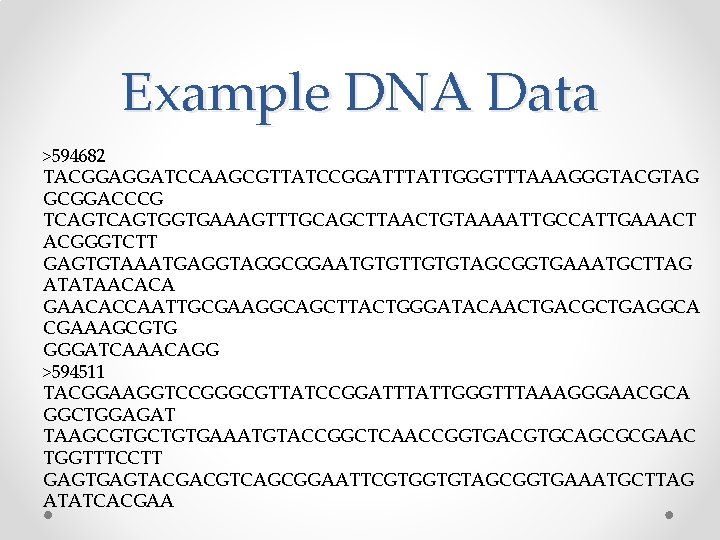 Example DNA Data >594682 TACGGAGGATCCAAGCGTTATCCGGATTTATTGGGTTTAAAGGGTACGTAG GCGGACCCG TCAGTGGTGAAAGTTTGCAGCTTAACTGTAAAATTGCCATTGAAACT ACGGGTCTT GAGTGTAAATGAGGTAGGCGGAATGTGTAGCGGTGAAATGCTTAG ATATAACACA GAACACCAATTGCGAAGGCAGCTTACTGGGATACAACTGACGCTGAGGCA CGAAAGCGTG GGGATCAAACAGG >594511