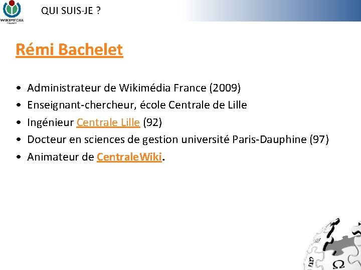 QUI SUIS-JE ? Rémi Bachelet • • • Administrateur de Wikimédia France (2009) Enseignant-chercheur, QUI SUIS-JE ? Rémi Bachelet • • • Administrateur de Wikimédia France (2009) Enseignant-chercheur,