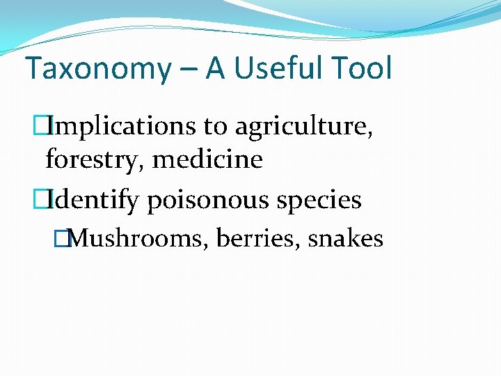 Taxonomy – A Useful Tool �Implications to agriculture, forestry, medicine �Identify poisonous species �Mushrooms,