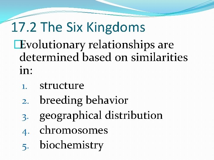 17. 2 The Six Kingdoms �Evolutionary relationships are determined based on similarities in: 1.