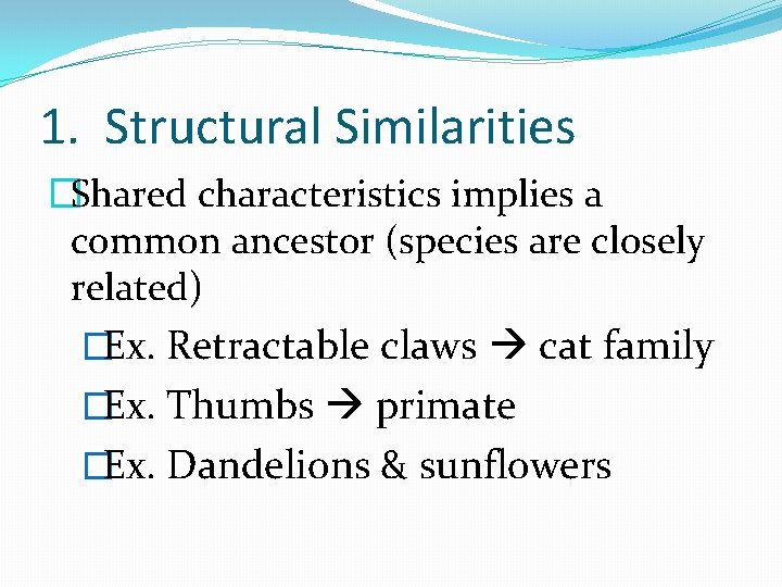 1. Structural Similarities �Shared characteristics implies a common ancestor (species are closely related) �Ex.