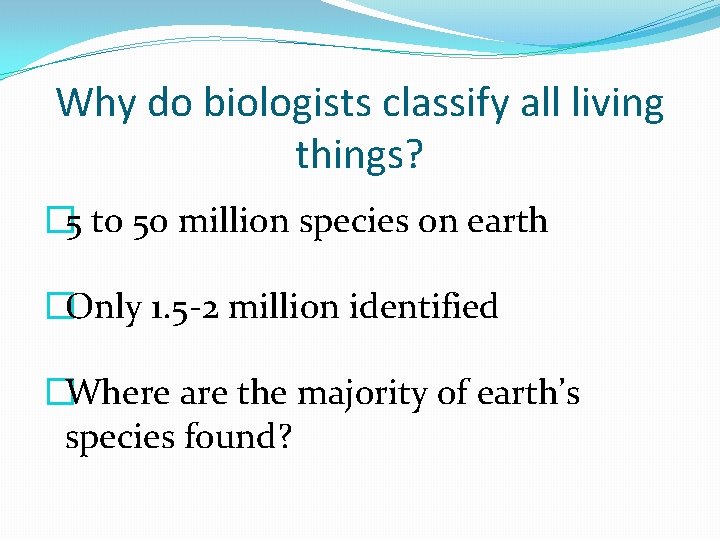 Why do biologists classify all living things? � 5 to 50 million species on