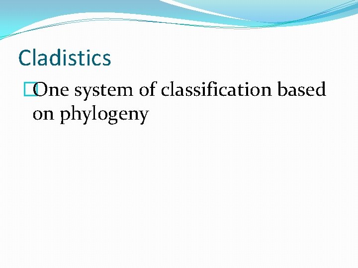 Cladistics �One system of classification based on phylogeny 