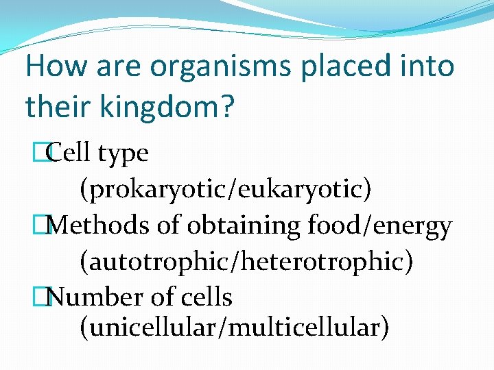 How are organisms placed into their kingdom? �Cell type (prokaryotic/eukaryotic) �Methods of obtaining food/energy