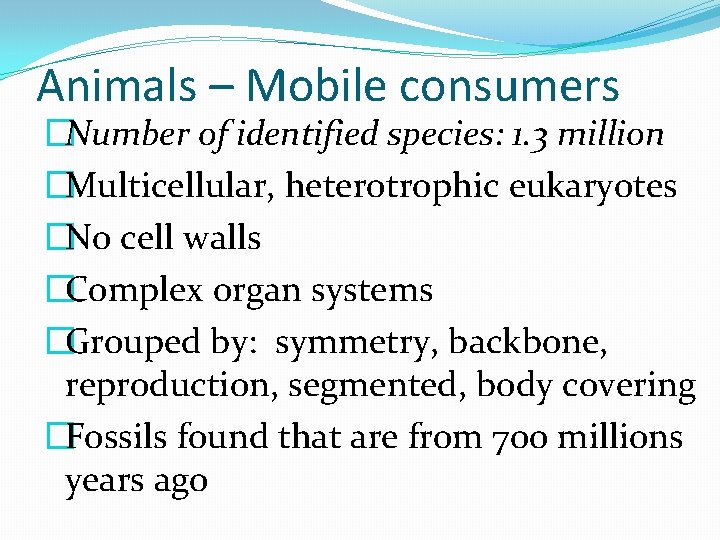 Animals – Mobile consumers �Number of identified species: 1. 3 million �Multicellular, heterotrophic eukaryotes