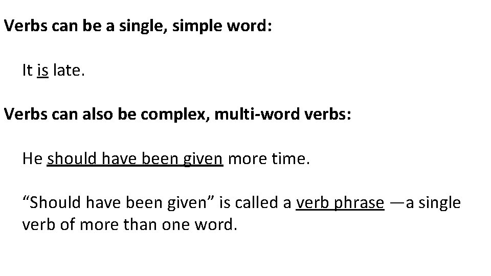Verbs can be a single, simple word: It is late. Verbs can also be